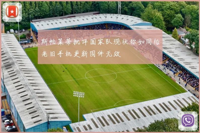 斯帕莱蒂批评国家队现状称如同给老旧手机更新固件无效
