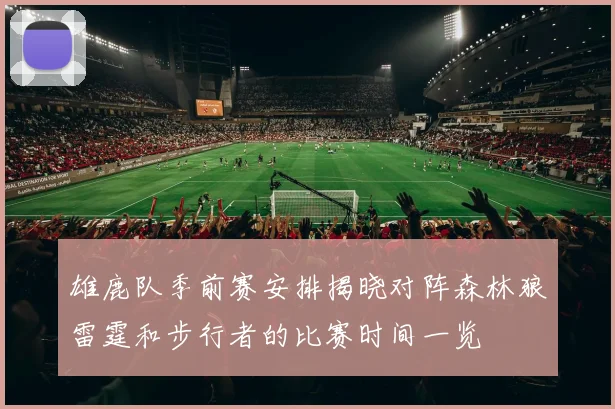 雄鹿队季前赛安排揭晓对阵森林狼雷霆和步行者的比赛时间一览