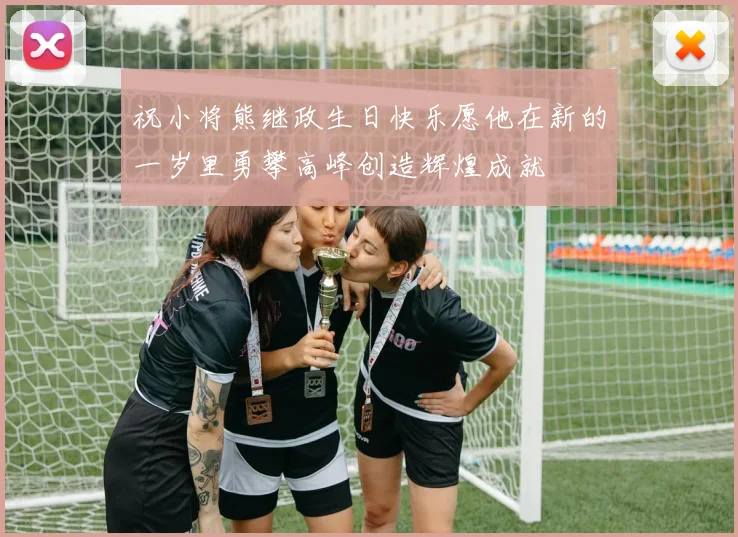 祝小将熊继政生日快乐愿他在新的一岁里勇攀高峰创造辉煌成就
