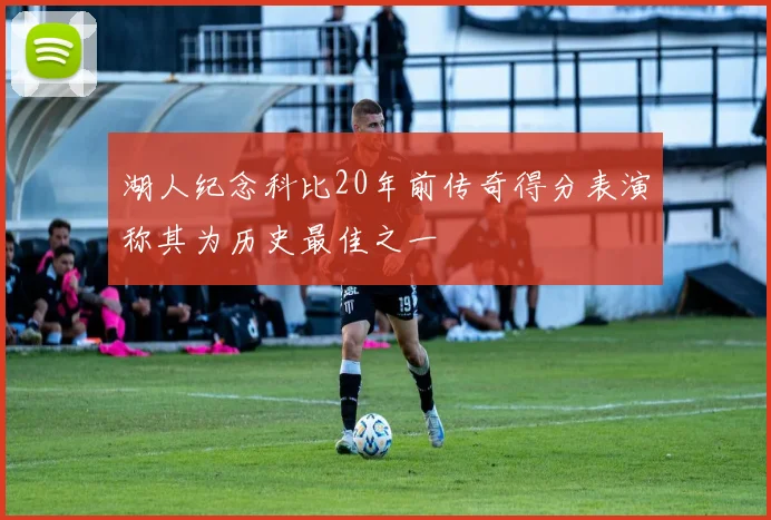 湖人纪念科比20年前传奇得分表演称其为历史最佳之一