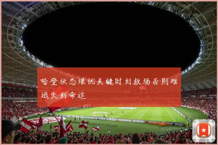 哈登状态堪忧关键时刻救场否则难逃失利命运