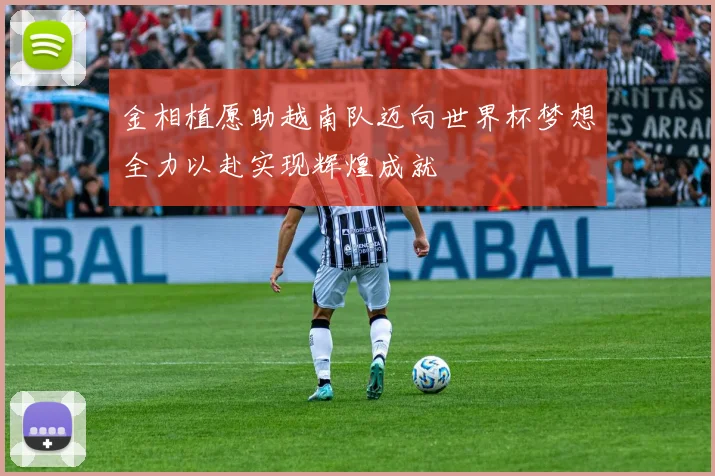金相植愿助越南队迈向世界杯梦想全力以赴实现辉煌成就
