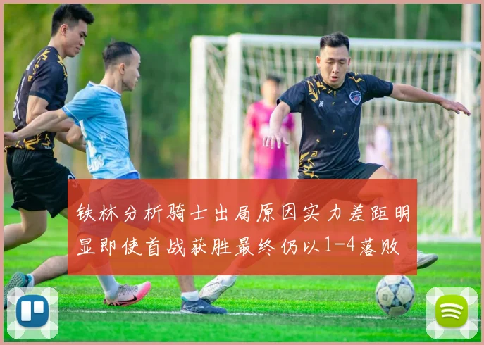 铁林分析骑士出局原因实力差距明显即使首战获胜最终仍以1-4落败